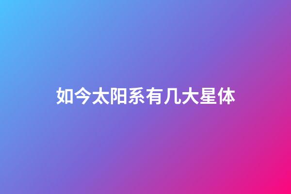 如今太阳系有几大星体-第1张-星座运势-玄机派