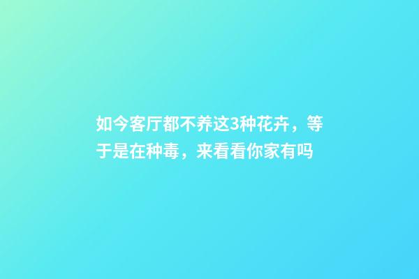 如今客厅都不养这3种花卉，等于是在种毒，来看看你家有吗