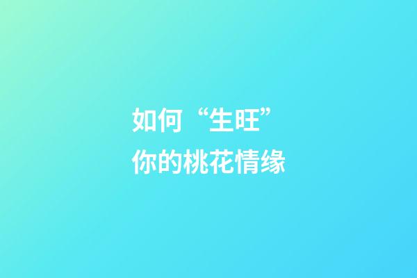 如何“生旺”你的桃花情缘?