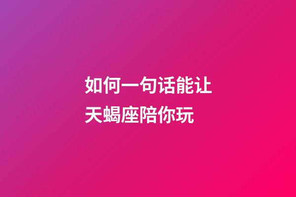 如何一句话能让天蝎座陪你玩-第1张-星座运势-玄机派