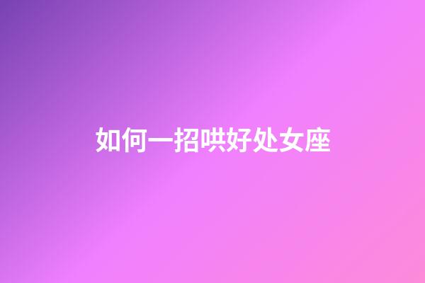 如何一招哄好处女座-第1张-星座运势-玄机派