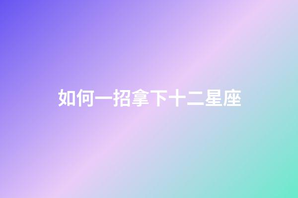如何一招拿下十二星座