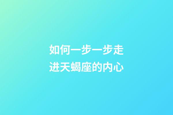 如何一步一步走进天蝎座的内心-第1张-星座运势-玄机派