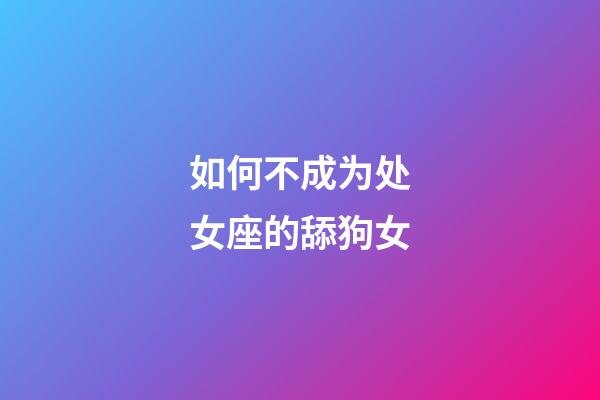 如何不成为处女座的舔狗女-第1张-星座运势-玄机派