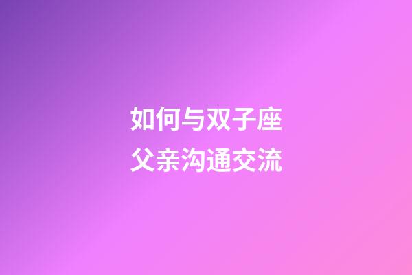 如何与双子座父亲沟通交流-第1张-星座运势-玄机派