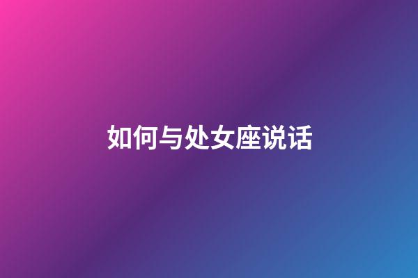 如何与处女座说话-第1张-星座运势-玄机派