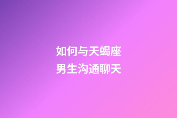 如何与天蝎座男生沟通聊天-第1张-星座运势-玄机派