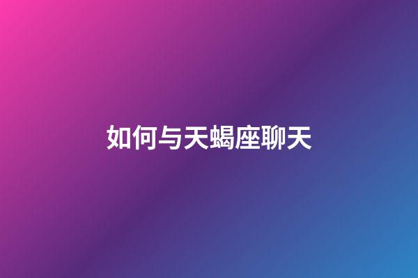 如何与天蝎座聊天-第1张-星座运势-玄机派