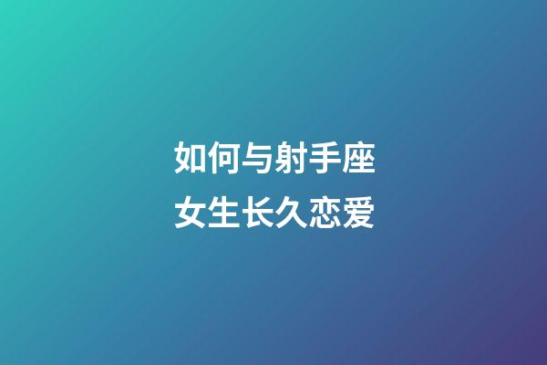 如何与射手座女生长久恋爱-第1张-星座运势-玄机派