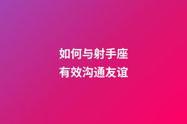 如何与射手座有效沟通友谊-第1张-星座运势-玄机派