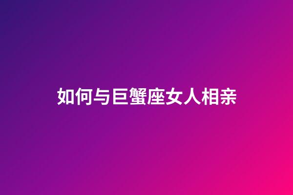 如何与巨蟹座女人相亲-第1张-星座运势-玄机派