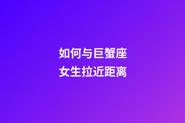 如何与巨蟹座女生拉近距离-第1张-星座运势-玄机派