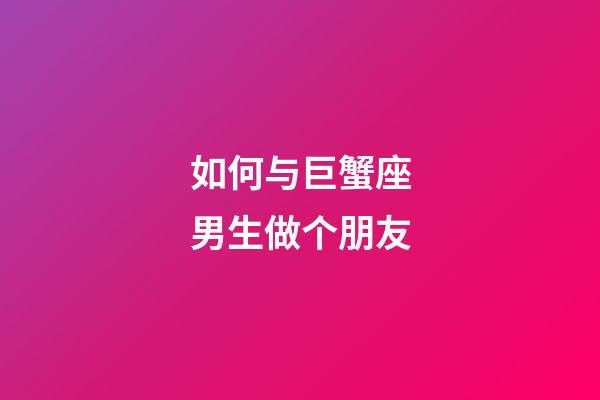 如何与巨蟹座男生做个朋友-第1张-星座运势-玄机派