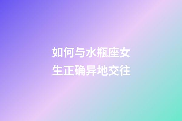 如何与水瓶座女生正确异地交往-第1张-星座运势-玄机派
