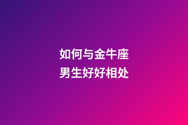 如何与金牛座男生好好相处-第1张-星座运势-玄机派