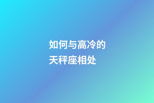 如何与高冷的天秤座相处-第1张-星座运势-玄机派