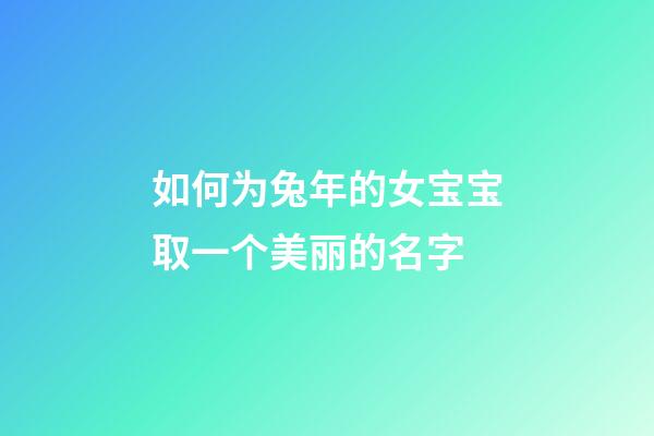 如何为兔年的女宝宝取一个美丽的名字
