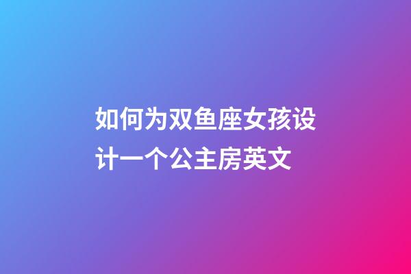 如何为双鱼座女孩设计一个公主房英文