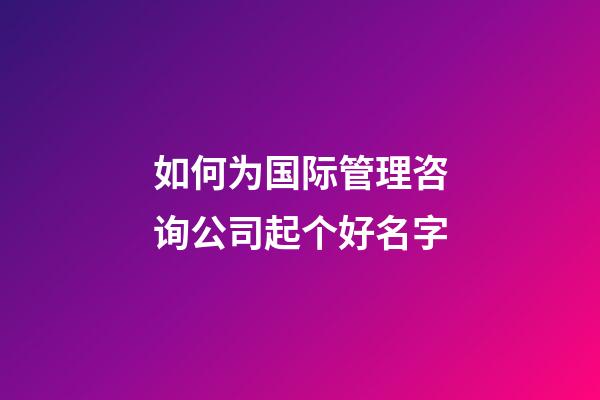 如何为国际管理咨询公司起个好名字-第1张-公司起名-玄机派