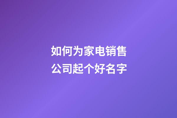如何为家电销售公司起个好名字-第1张-公司起名-玄机派