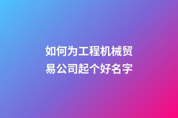 如何为工程机械贸易公司起个好名字-第1张-公司起名-玄机派