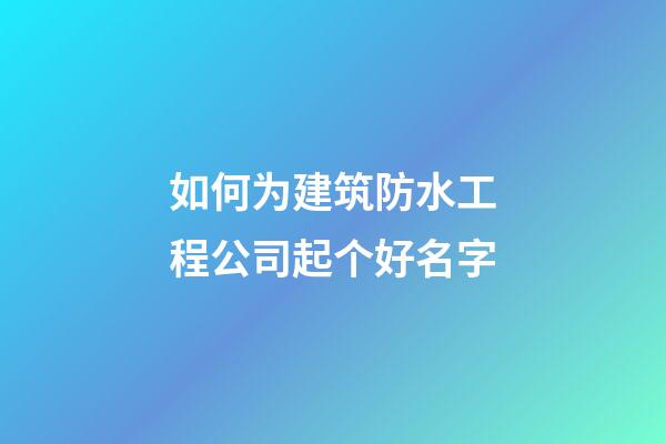 如何为建筑防水工程公司起个好名字-第1张-公司起名-玄机派
