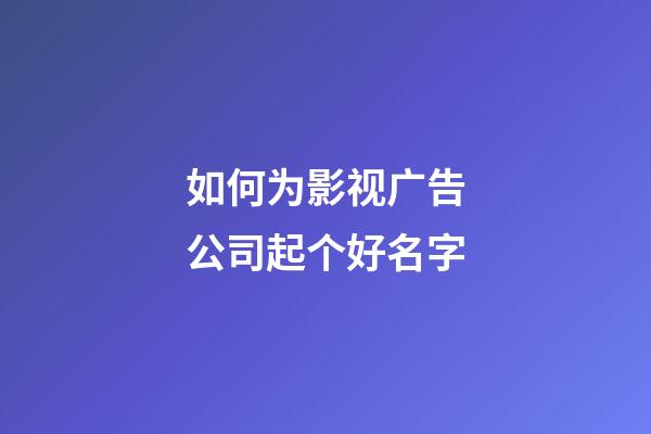 如何为影视广告公司起个好名字-第1张-公司起名-玄机派