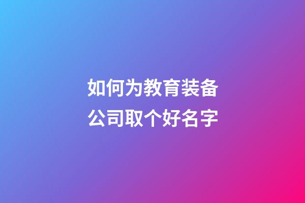 如何为教育装备公司取个好名字-第1张-公司起名-玄机派