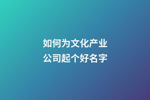 如何为文化产业公司起个好名字-第1张-公司起名-玄机派
