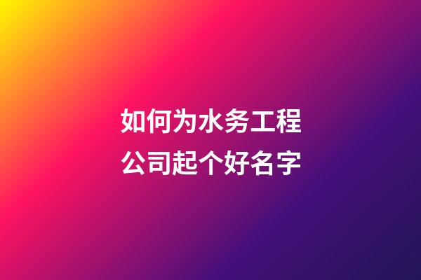 如何为水务工程公司起个好名字-第1张-公司起名-玄机派