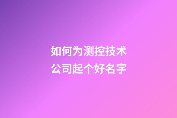 如何为测控技术公司起个好名字-第1张-公司起名-玄机派
