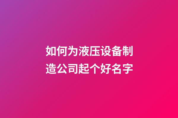 如何为液压设备制造公司起个好名字-第1张-公司起名-玄机派