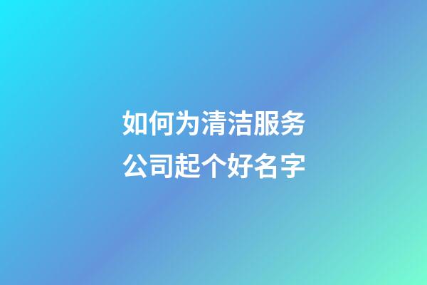 如何为清洁服务公司起个好名字-第1张-公司起名-玄机派