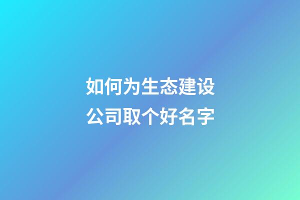 如何为生态建设公司取个好名字-第1张-公司起名-玄机派