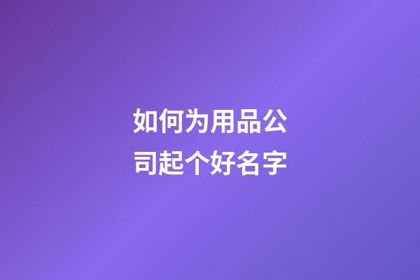 如何为用品公司起个好名字-第1张-公司起名-玄机派
