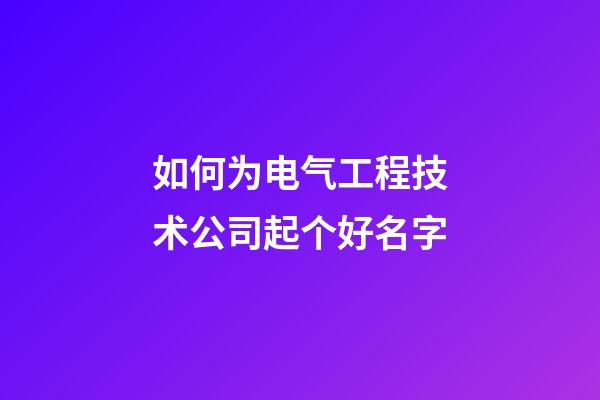 如何为电气工程技术公司起个好名字-第1张-公司起名-玄机派
