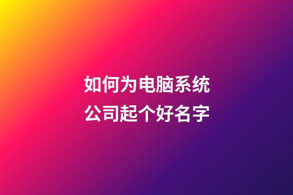 如何为电脑系统公司起个好名字-第1张-公司起名-玄机派
