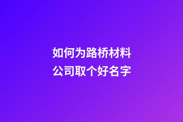 如何为路桥材料公司取个好名字