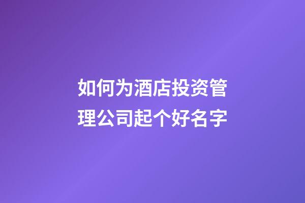 如何为酒店投资管理公司起个好名字-第1张-公司起名-玄机派