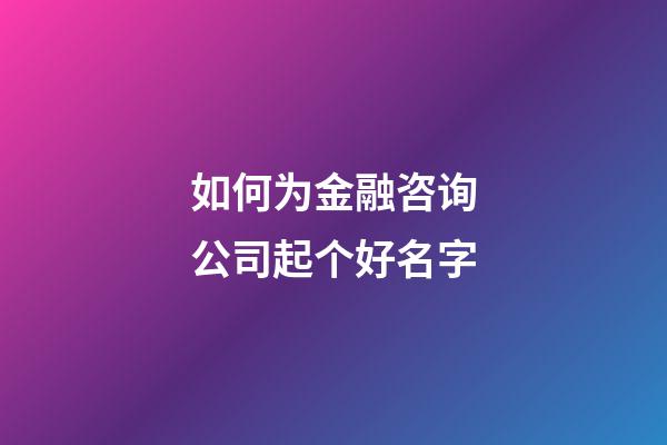 如何为金融咨询公司起个好名字-第1张-公司起名-玄机派