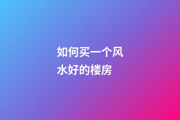 如何买一个风水好的楼房