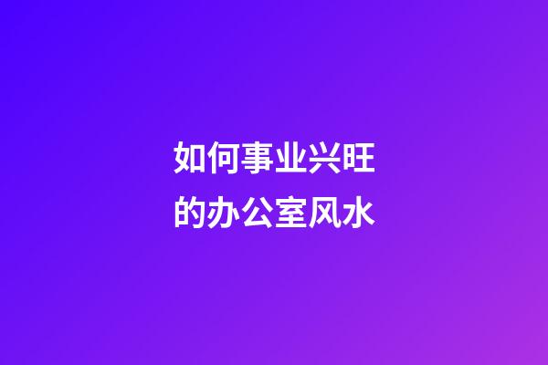 如何事业兴旺的办公室风水