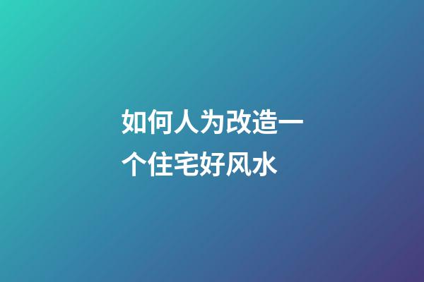 如何人为改造一个住宅好风水