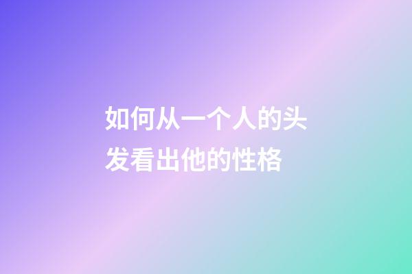 如何从一个人的头发看出他的性格