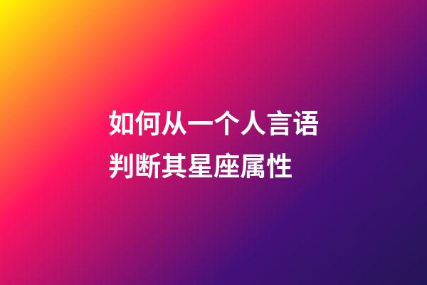 如何从一个人言语判断其星座属性-第1张-星座运势-玄机派