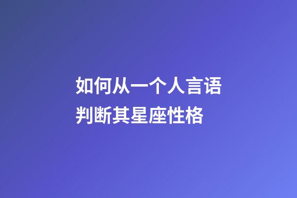 如何从一个人言语判断其星座性格-第1张-星座运势-玄机派