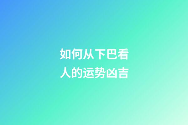 如何从下巴看人的运势凶吉