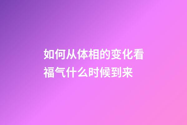 如何从体相的变化看福气什么时候到来