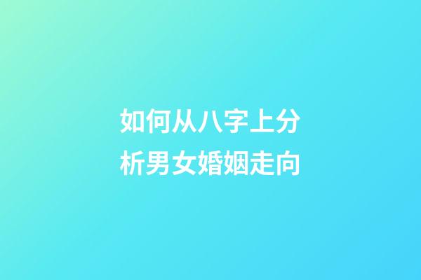 如何从八字上分析男女婚姻走向