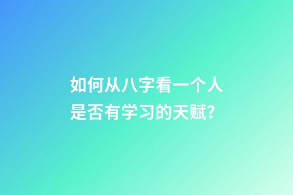 如何从八字看一个人是否有学习的天赋？